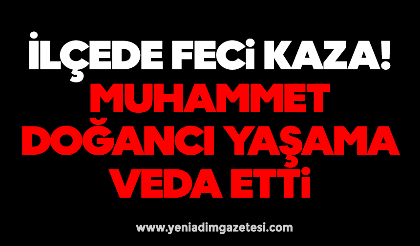 İlçede feci kaza: Muhammet Doğancı yaşama veda etti