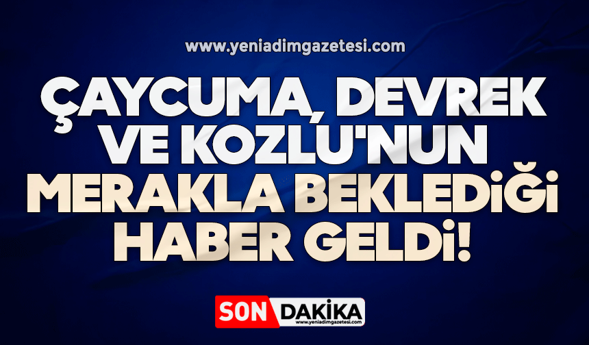 Çaycuma, Devrek ve Kozlu'nun merakla beklediği haber geldi!