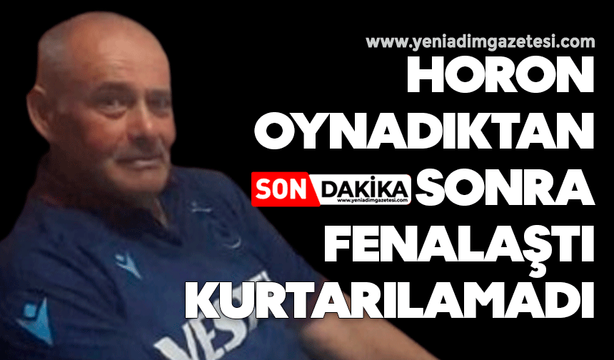 Horon oynadıktan sonra fenalaştı, kurtarılamadı