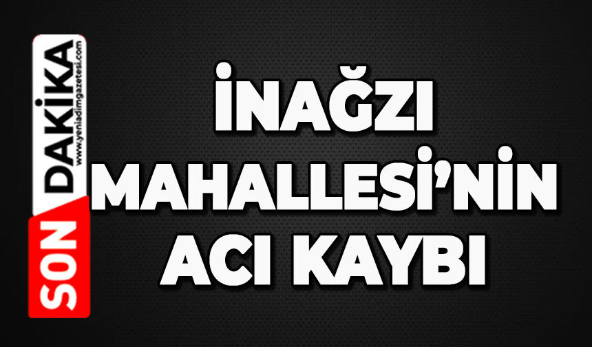 İnağzı’nın acı kaybı: Rafet Sarı hayatını kaybetti