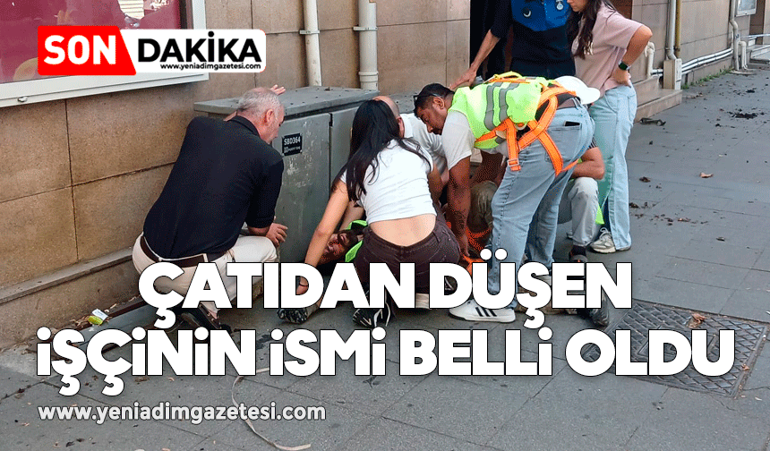 Çatıdan düşen işçinin ismi belli oldu