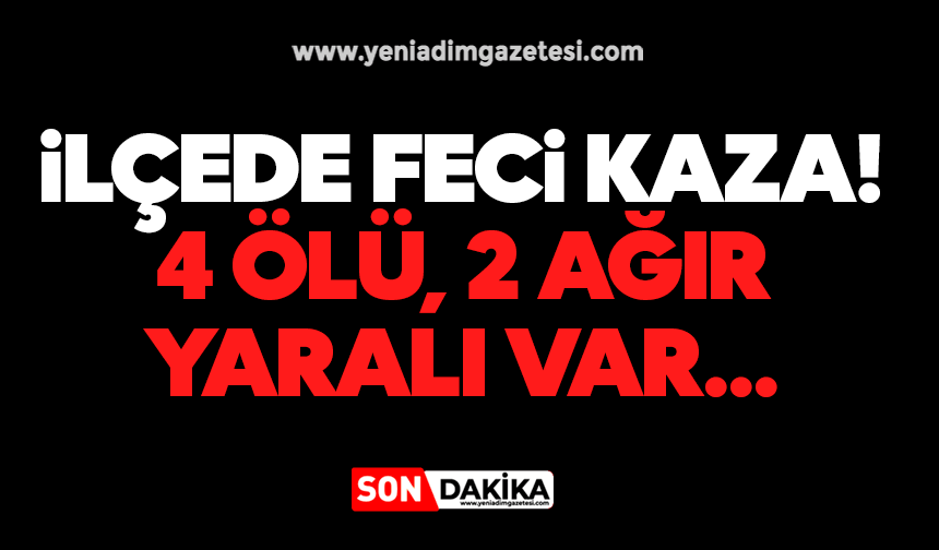 İlçede feci kaza: 4 ölü, 2 ağır yaralı