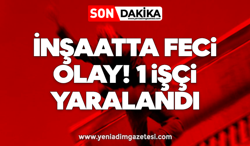 İnşaatta feci olay! 1 işçi yaralandı