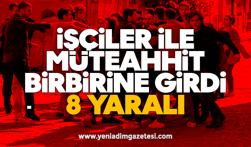 İşçiler ile müteahhit birbirine girdi: 8 yaralı