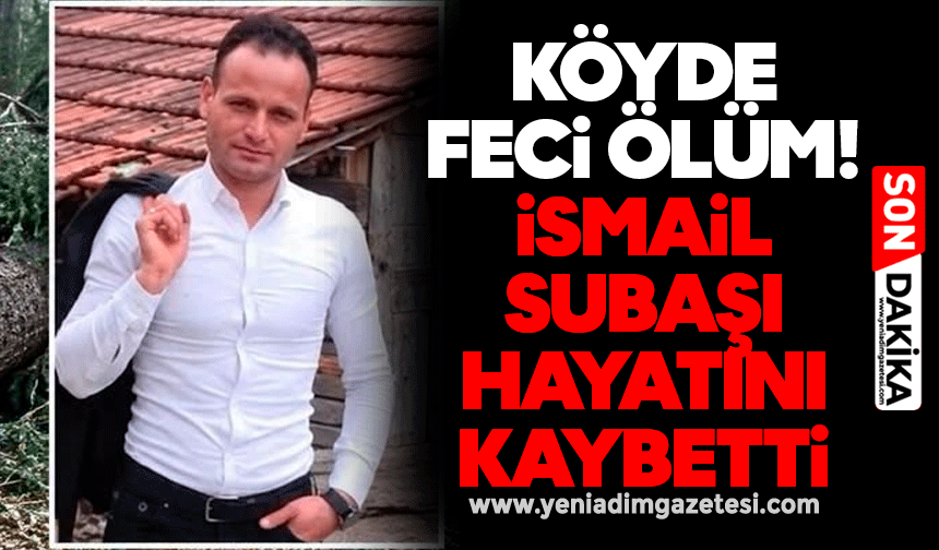 Köyde feci ölüm! İsmail Subaşı hayatını kaybetti