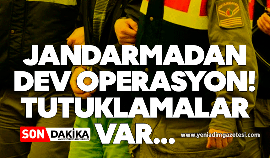Jandarmadan dev operasyon! Tutuklamalar var