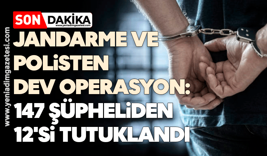 Dev operasyon: 147 şüpheliden 12'si tutuklandı