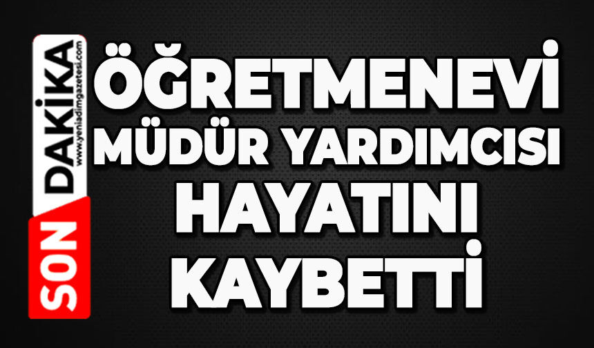 Öğretmenevi Müdür Yardımcısı hayatını kaybetti