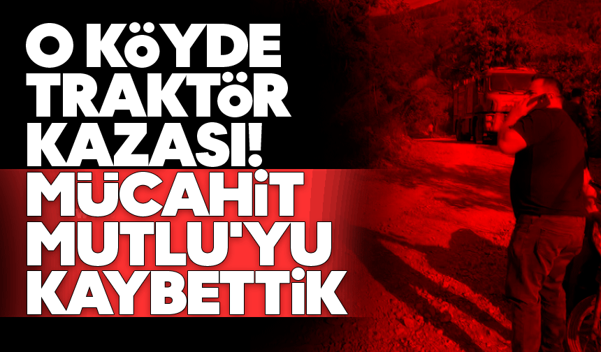 O köyde traktör kazası! Mücahit Mutlu'yu kaybettik