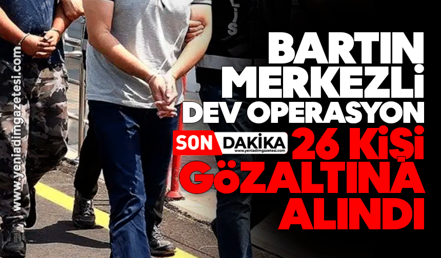 Bartın merkezli dev operasyon: 26 kişi gözaltına alındı