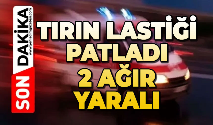 Tamir sırasında tırın lastiği patladı, 2 ağır yaralı