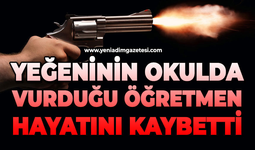 Yeğeninin okulda silahla vurduğu öğretmen hayatını kaybetti