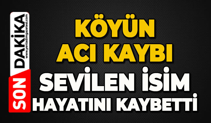 Köyün sevilen ismi hayatını kaybetti
