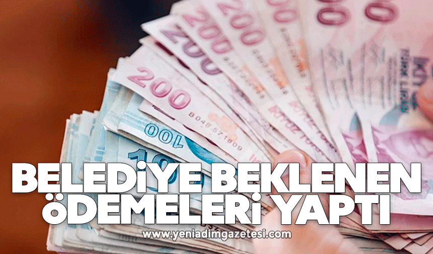 Belediye beklenen ödemeleri yaptı