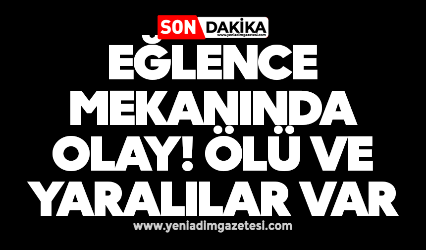 Eğlence mekanında olay! Ölü ve yaralılar var
