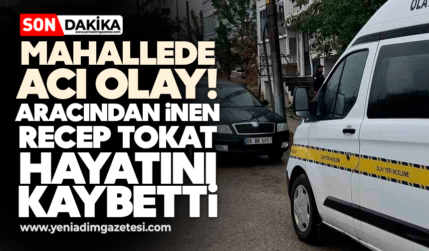 Mahallede acı olay: Aracından inen Recep Tokat hayatını kaybetti