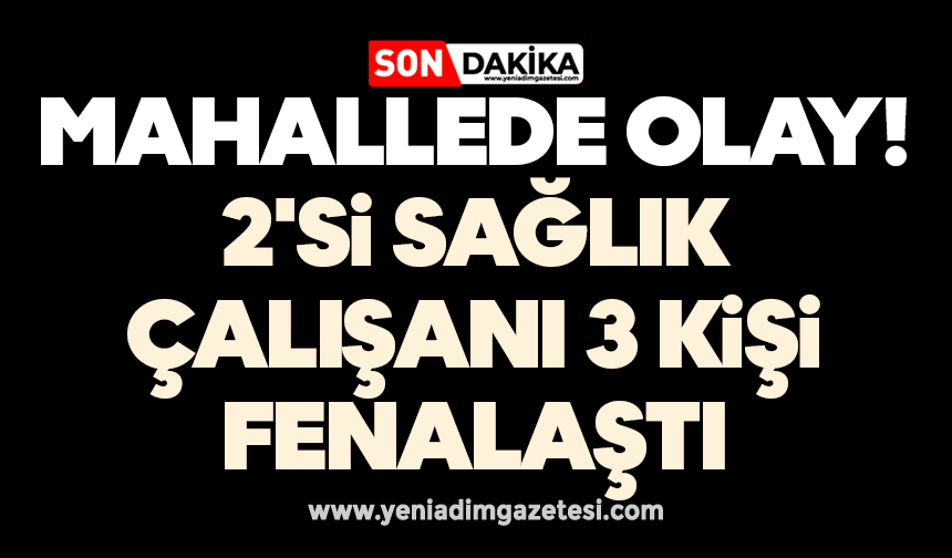 Mahallede olay! 2'si sağlık çalışanı 3 kişi fenalaştı