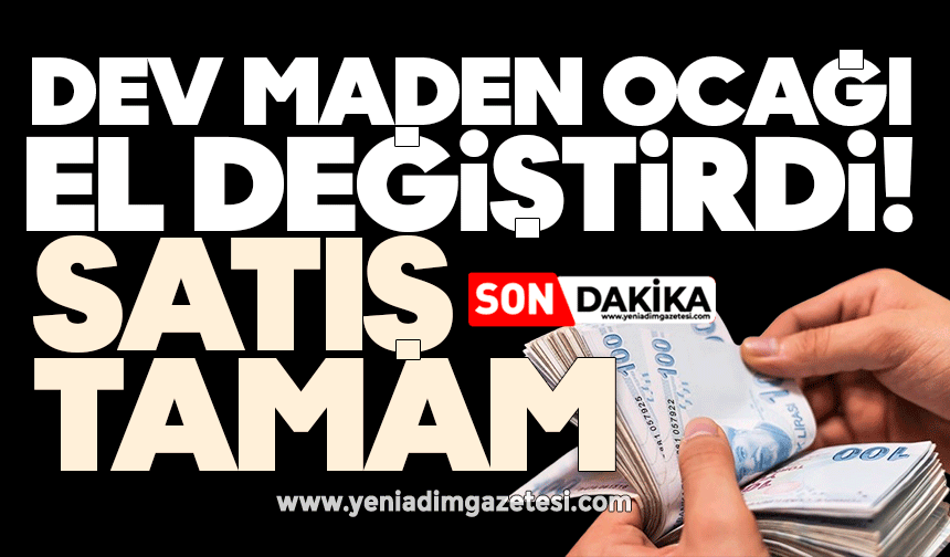 Dev maden ocağı el değiştirdi! Satış tamam