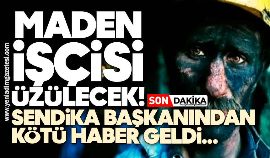 Maden işçisi üzülecek: Sendika başkanından kötü haber
