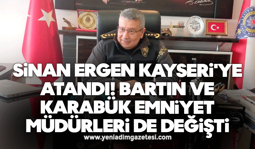 Sinan Ergen Kayseri'ye atandı! Bartın ve Karabük emniyet müdürleri de değişti