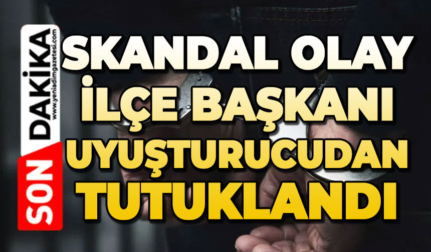 Skandal olay: İlçe Başkanı uyuşturucudan tutuklandı