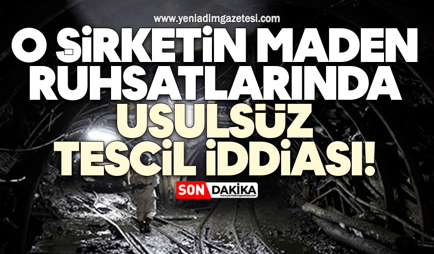 O şirketin maden ruhsatlarında usulsüz tescil iddiası!