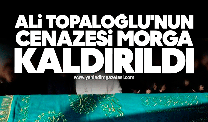 Ali Topaloğlu'nun cenazesi morga kaldırıldı