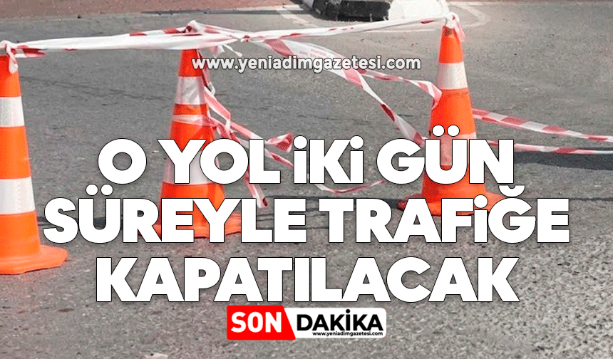 O yol iki gün süreyle trafiğe kapatılacak