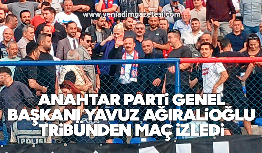 Anahtar Parti Genel Başkanı Yavuz Ağıralioğlu Tribünden Maç İzledi