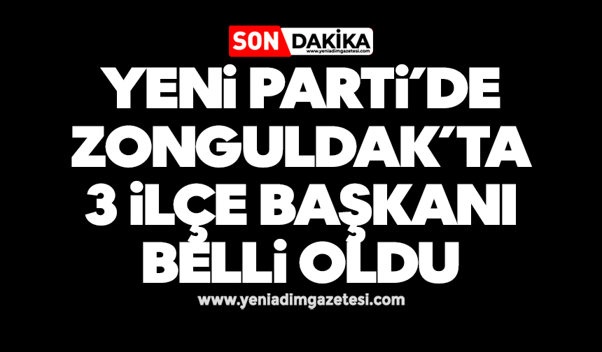 Yeni Parti’de Zonguldak’ta 3 ilçe başkanı belli oldu