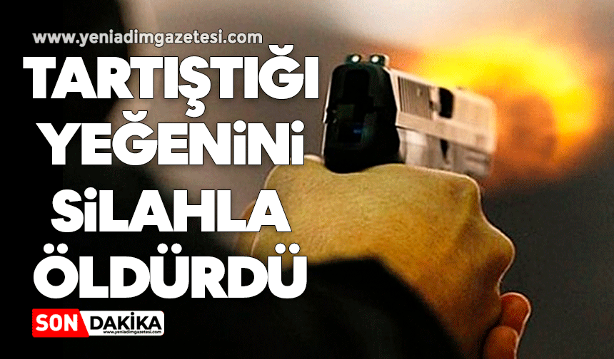 Tartıştığı yeğenini silahla öldürdü