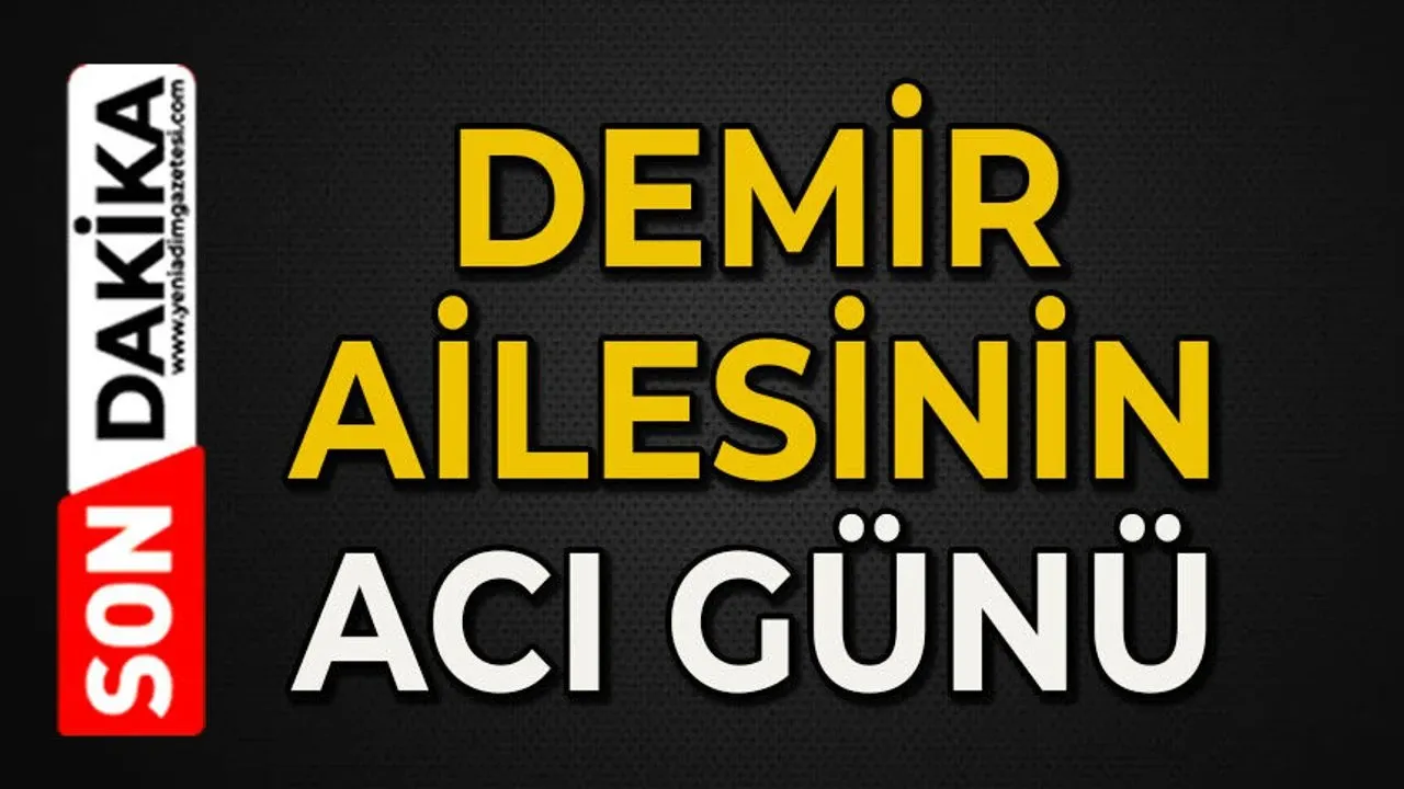 Demir ailesinin acı kaybı