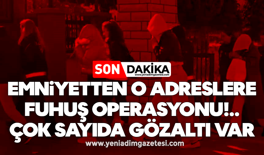 Emniyetten o adreslere fuhuş operasyonu: Çok sayıda gözaltı var