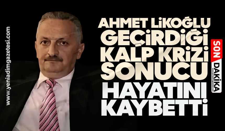 Ahmet Likoğlu geçirdiği kalp krizi sonucu hayatını kaybetti