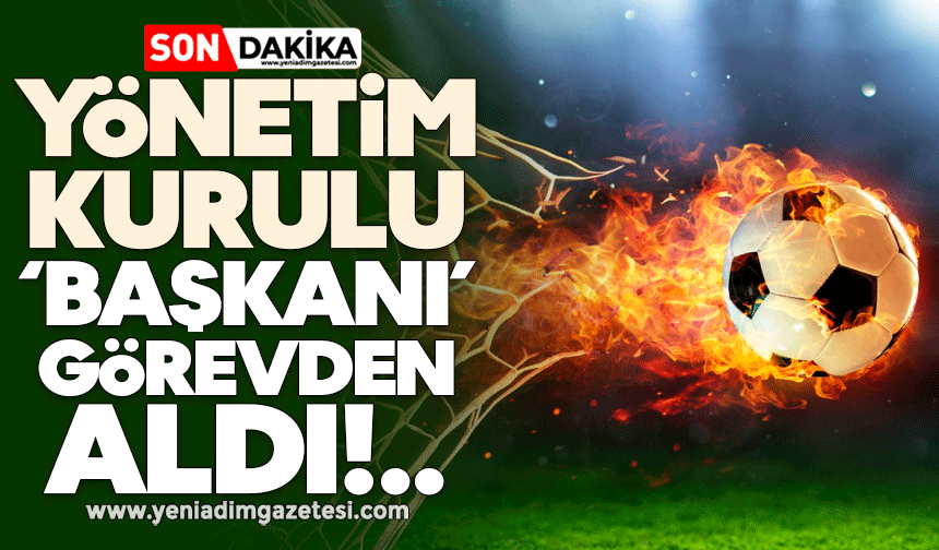 Yönetim kurulu başkanı görevden aldı