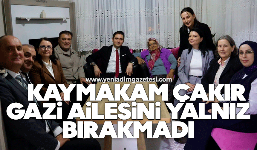 Kaymakam Çakır gazi ailesini yalnız bırakmadı