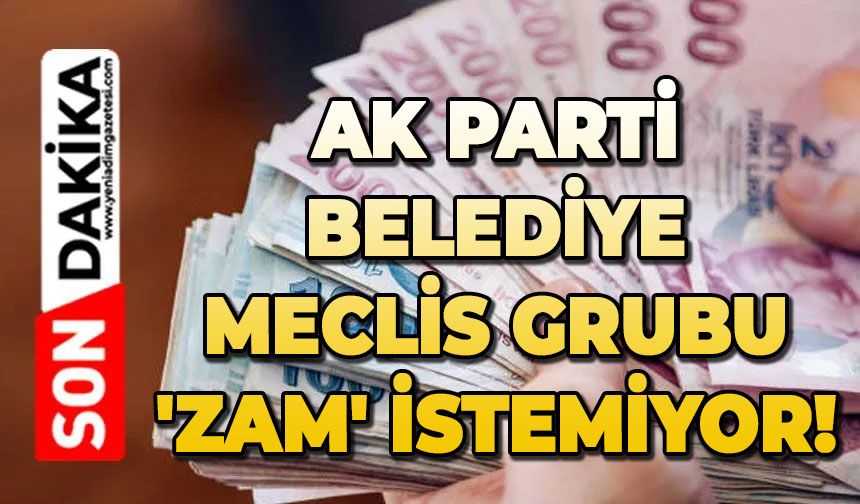 AK Parti Belediye Meclis grubu 'zam' istemiyoruz' dedi