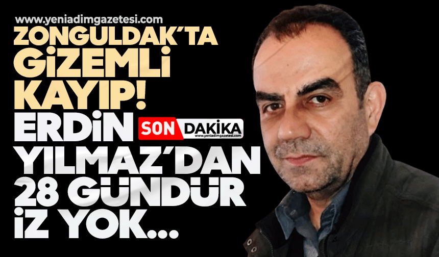 Zonguldak’ta gizemli kayıp! Erdin Yılmaz’dan 28 gündür iz yok