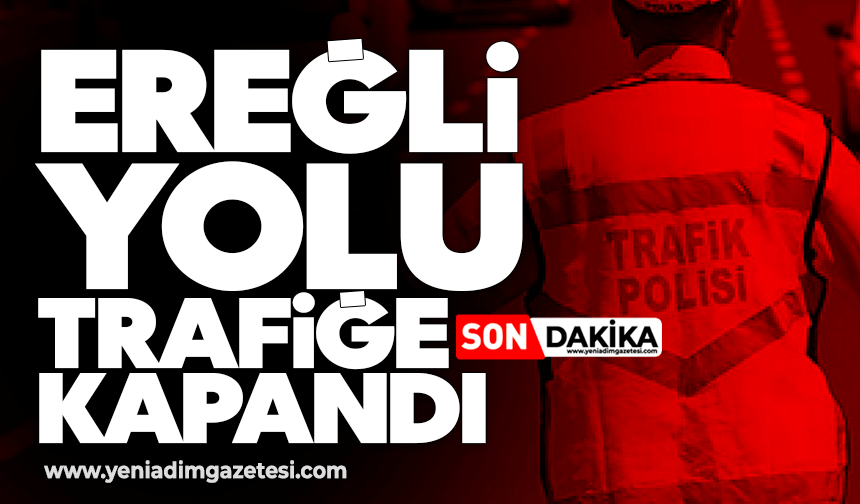 Ereğli yolu trafiğe kapandı