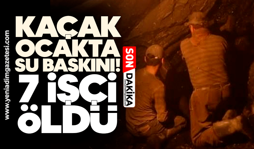 Kaçak ocakta su baskını! 7 işçi öldü