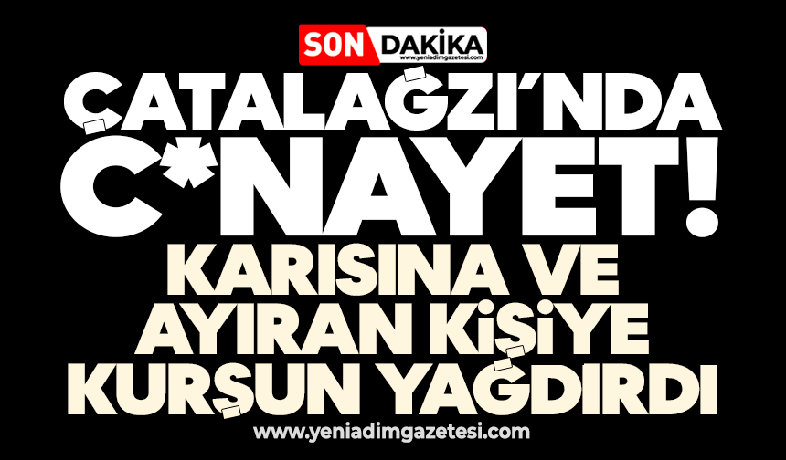 Çatalağzı’nda c*nayet: Karısına ve ayıran kişiye kurşun yağdırdı