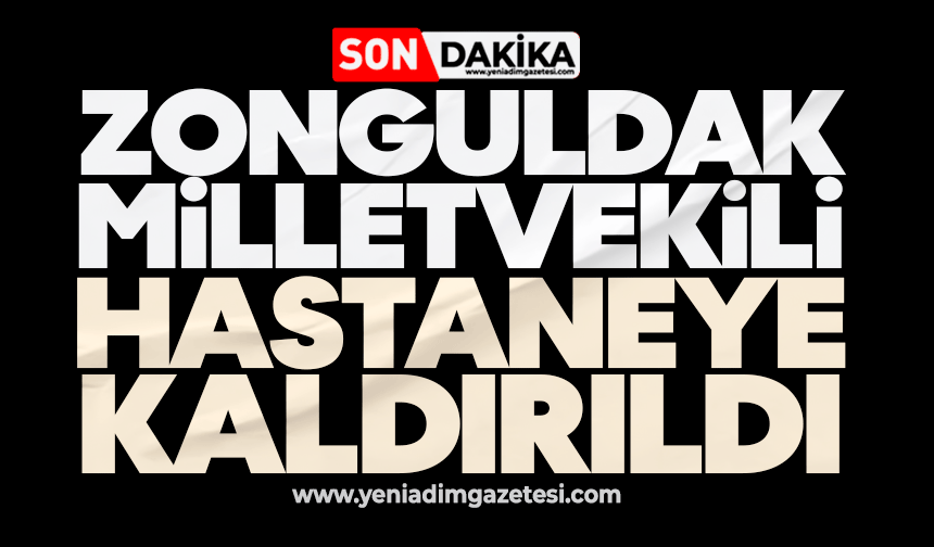 Zonguldak milletvekili hastaneye kaldırıldı