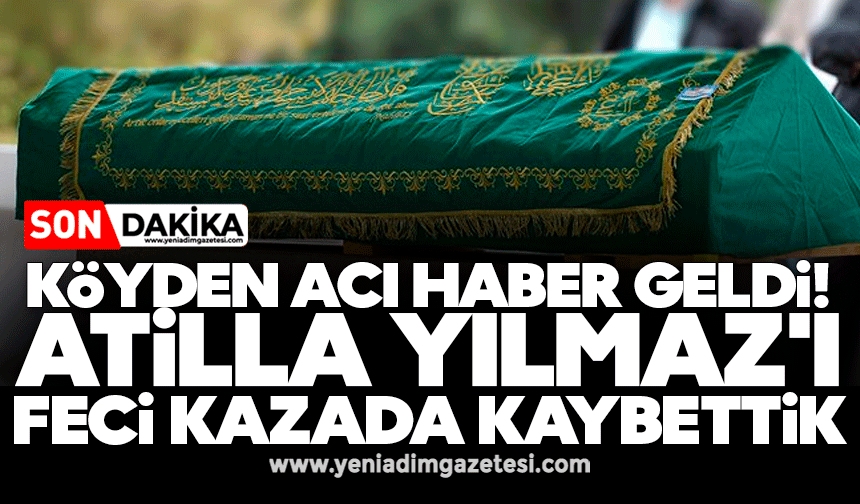 Köyden acı haber geldi: Atilla Yılmaz'ı feci kazada kaybettik
