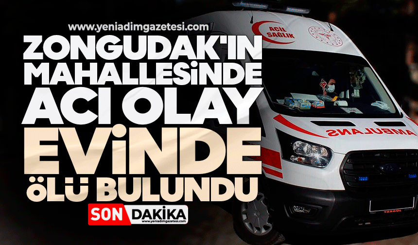 Zongudak'ın mahallesinde acı olay: Evinde ölü bulundu