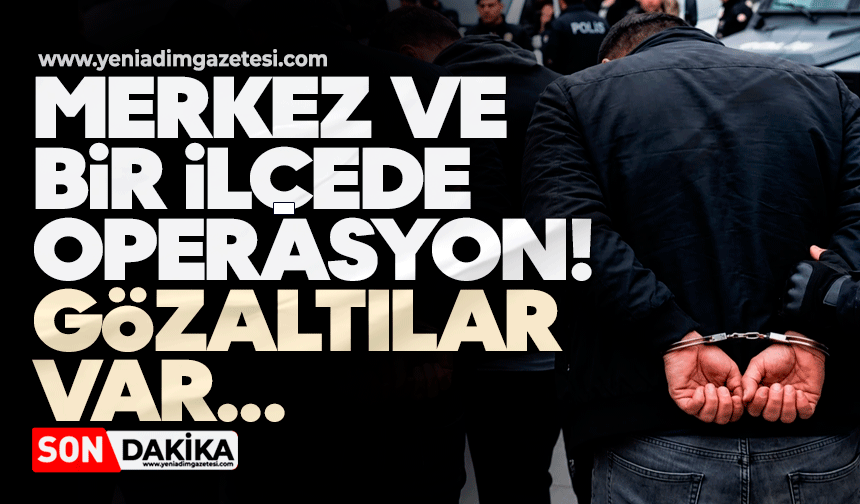 Merkez ve bir ilçede operasyon! Gözaltılar var