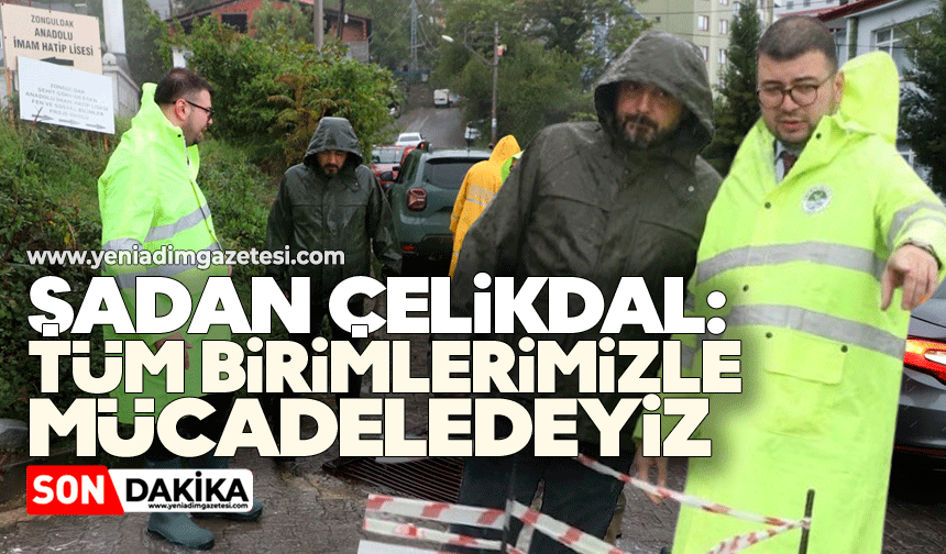 Şadan Çelikdal: Tüm birimlerimizle mücadeledeyiz