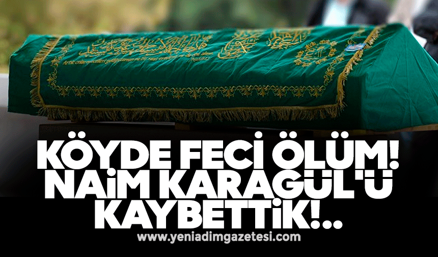 Köyde feci ölüm! Naim Karagül'ü kaybettik