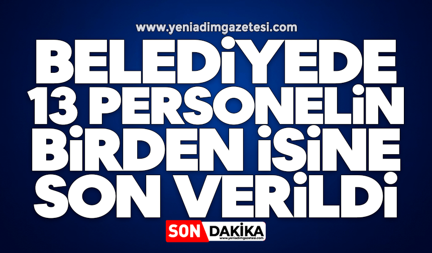 Belediyede 13 personelin birden işine son verildi