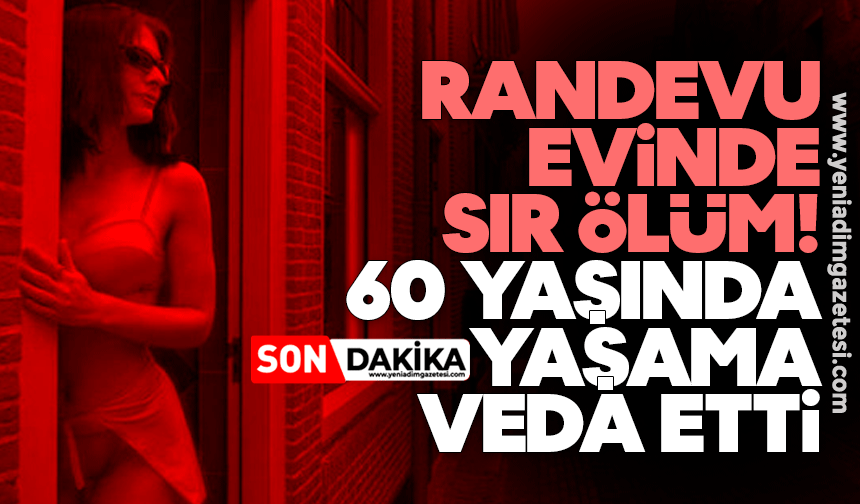 Randevu evinde sır ölüm: 60 yaşında yaşama veda etti
