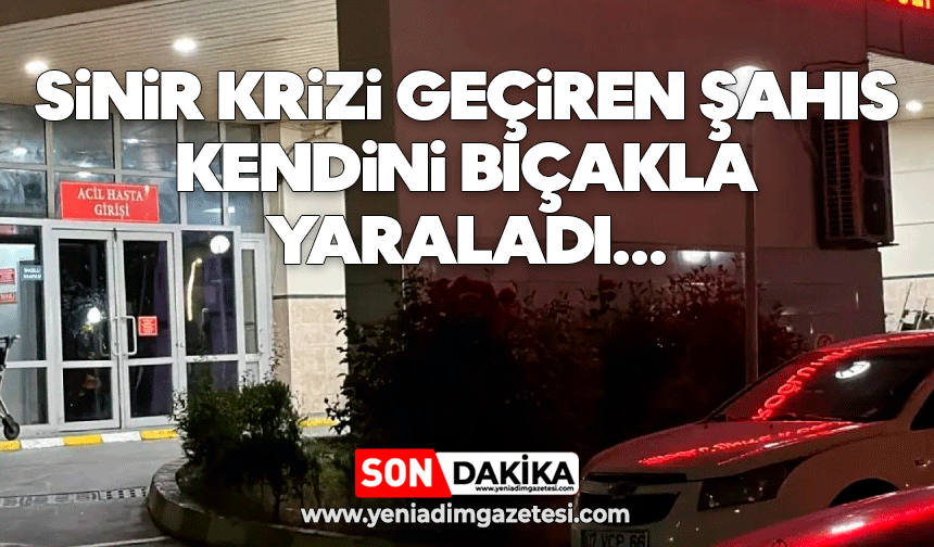Sinir krizi geçiren şahıs kendini bıçakla yaraladı